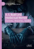 A. S. Byatt and Intellectual Women: Fictions, Histories, Myths