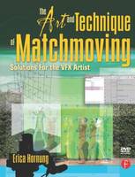 Art and Technique of Matchmoving, The: Solutions for the VFX Artist