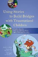  Using Stories to Build Bridges with Traumatized Children: Creative Ideas for Therapy, Life Story Work, Direct...