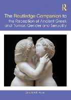 Routledge Companion to the Reception of Ancient Greek and Roman Gender and Sexuality, The