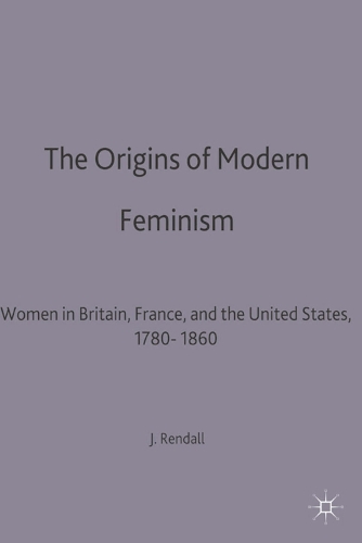 Origins of Modern Feminism, The: Women in Britain, France and the United States, 1780-1860