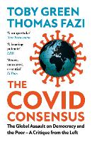 Covid Consensus, The: The Global Assault on Democracy and the Poor-A Critique from the Left