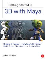 Getting Started in 3D with Maya: Create a Project from Start to Finish-Model, Texture, Rig, Animate, and Render in Maya