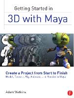  Getting Started in 3D with Maya: Create a Project from Start to Finish�Model, Texture, Rig, Animate,...