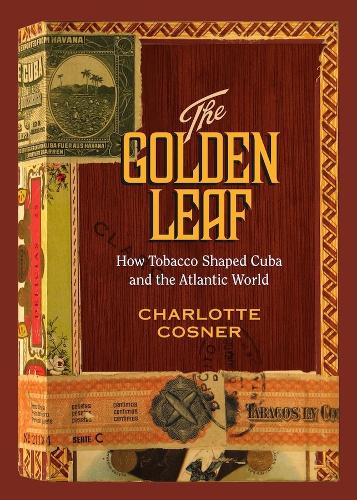 Golden Leaf, The: How Tobacco Shaped Cuba and the Atlantic World