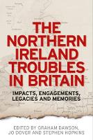 Northern Ireland Troubles in Britain, The: Impacts, Engagements, Legacies and Memories
