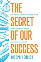 Secret of Our Success, The: How Culture Is Driving Human Evolution, Domesticating Our Species, and Making Us Smarter