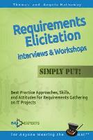Requirements Elicitation Interviews and Workshops - Simply Put!: Best Practices, Skills, and Attitudes for Requirements Gathering on IT Projects: Best Practices, Skills, and Attitudes for Requirements Gathering on IT Projects