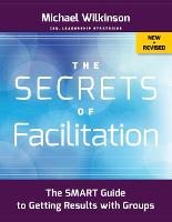 Secrets of Facilitation, The: The SMART Guide to Getting Results with Groups