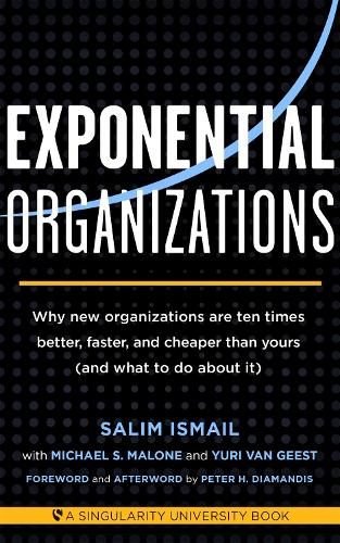  Exponential Organizations: Why new organizations are ten times better, faster, and cheaper than yours (and what...