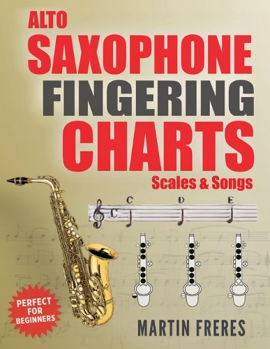 Alto Saxophone Fingering Charts, Scales & Songs: A Complete Beginner's Reference for the Eb Alto Saxophone