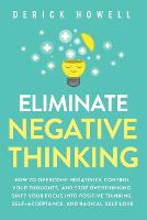  Eliminate Negative Thinking: How to Overcome Negativity, Control Your Thoughts, And Stop Overthinking. Shift Your Focus...