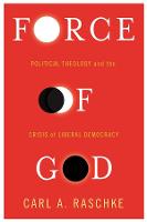 Force of God: Political Theology and the Crisis of Liberal Democracy