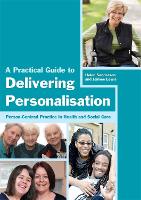 Practical Guide to Delivering Personalisation, A: Person-Centred Practice in Health and Social Care