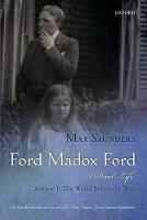 Ford Madox Ford: A Dual Life: Volume I: The World Before the War