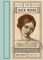 Sick Rose, The: Or;  Disease and the Art of Medical Illustration