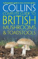 Collins Complete British Mushrooms and Toadstools: The Essential Photograph Guide to Britain�s Fungi