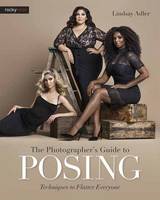Photographer's Guide to Posing, The: Techniques to Flatter Everyone