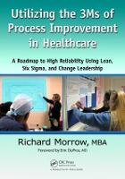  Utilizing the 3Ms of Process Improvement in Healthcare: A Roadmap to High Reliability Using Lean, Six...