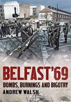 Belfast '69: Bombs, Burnings and Bigotry