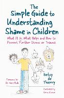 Simple Guide to Understanding Shame in Children, The: What It Is, What Helps and How to Prevent Further Stress or Trauma