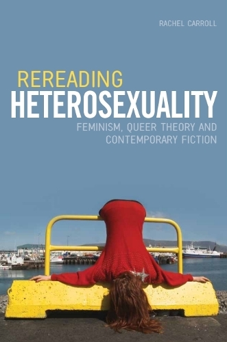 Rereading Heterosexuality: Feminism, Queer Theory and Contemporary Fiction
