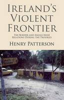 Ireland's Violent Frontier: The Border and Anglo-Irish Relations During the Troubles