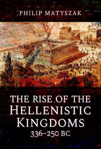 Rise of the Hellenistic Kingdoms 336-250 BC, The