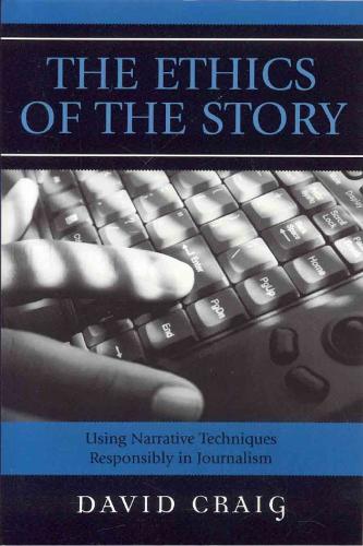 Ethics of the Story, The: Using Narrative Techniques Responsibly in Journalism