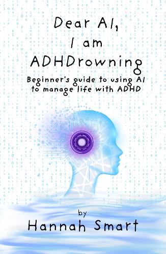  Dear AI, I'm ADHDrowning: Beginners guide to using AI to improve your life with ADHD, boost...