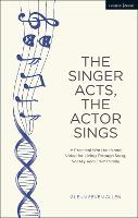 Singer Acts, The Actor Sings, The: A Practical Workbook to Living Through Song, Vocally and Dramatically