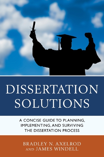 Dissertation Solutions: A Concise Guide to Planning, Implementing, and Surviving the Dissertation Process