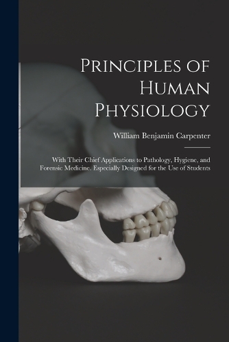  Principles of Human Physiology: With Their Chief Applications to Pathology, Hygiene, and Forensic Medicine. Especially Designed...