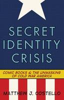 Secret Identity Crisis: Comic Books and the Unmasking of Cold War America