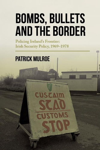 Bombs, Bullets and the Border: Ireland�s Frontier: Irish Security Policy, 1969�1978