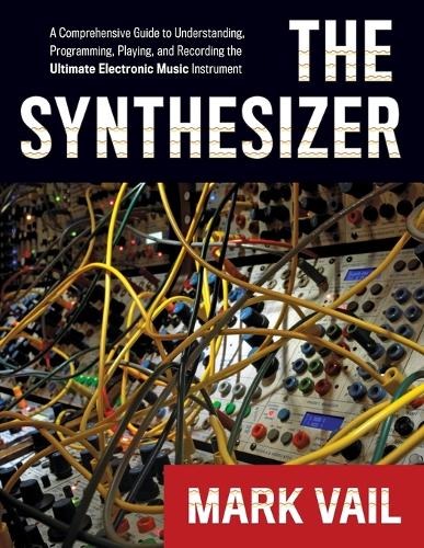 Synthesizer, The: A Comprehensive Guide to Understanding, Programming, Playing, and Recording the Ultimate Electronic Music Instrument