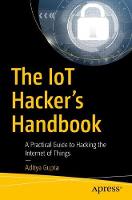 IoT Hacker's Handbook, The: A Practical Guide to Hacking the Internet of Things