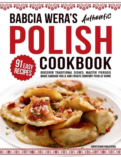  Babcia Wera's Authentic Polish Cookbook: Discover 91 Simple Recipes to Cook Traditional Dishes, Master Pierogis, Make...