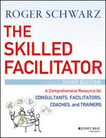 Skilled Facilitator, The: A Comprehensive Resource for Consultants, Facilitators, Coaches, and Trainers